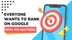 Everyone Wants to Rank on Google – Why It Matters