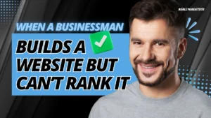 When a Businessman Builds a Website but Can’t Rank It