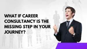 What If Career Consultancy Is the Missing Step in Your Journey?