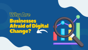 Why Are Businesses Afraid of Digital Change?