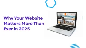 Why Your Website Matters More Than Ever in 2025
