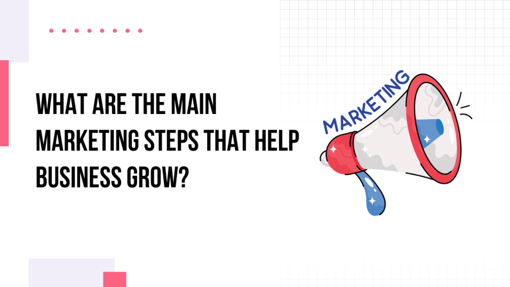 What Are the Main Marketing Steps That Help Business Grow?