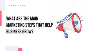 What Are the Main Marketing Steps That Help Business Grow?